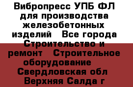 Вибропресс УПБ-ФЛ для производства железобетонных изделий - Все города Строительство и ремонт » Строительное оборудование   . Свердловская обл.,Верхняя Салда г.